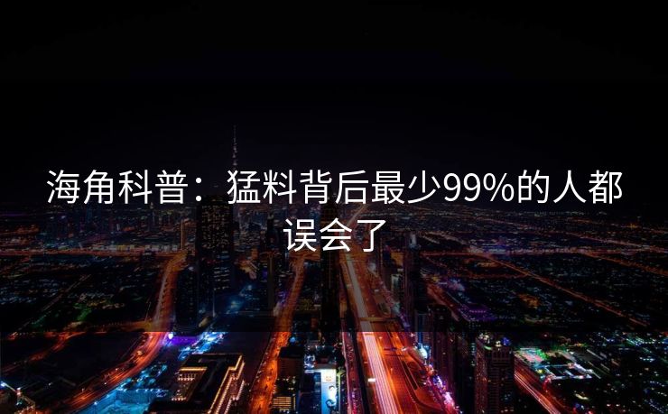 海角科普：猛料背后最少99%的人都误会了