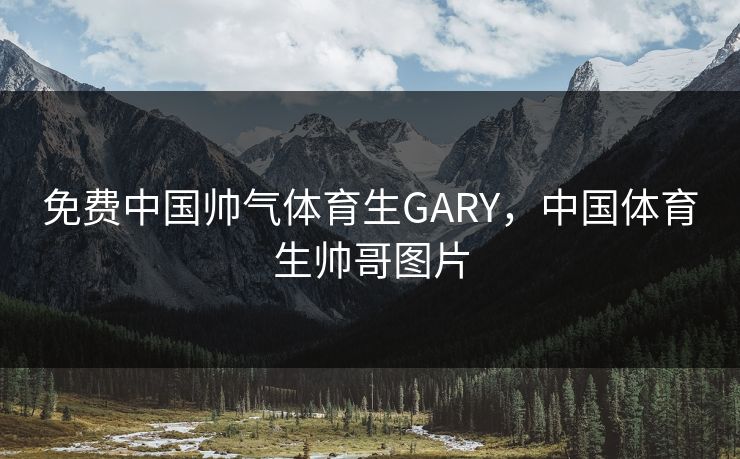 免费中国帅气体育生GARY，中国体育生帅哥图片