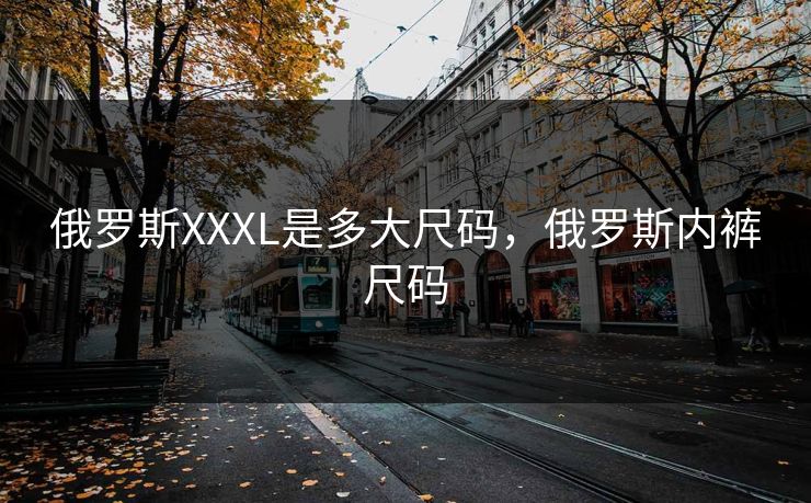 俄罗斯XXXL是多大尺码，俄罗斯内裤尺码