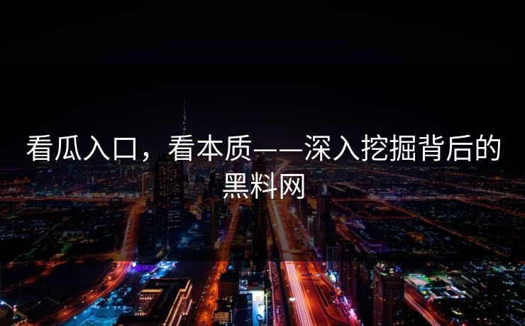 看瓜入口，看本质——深入挖掘背后的黑料网